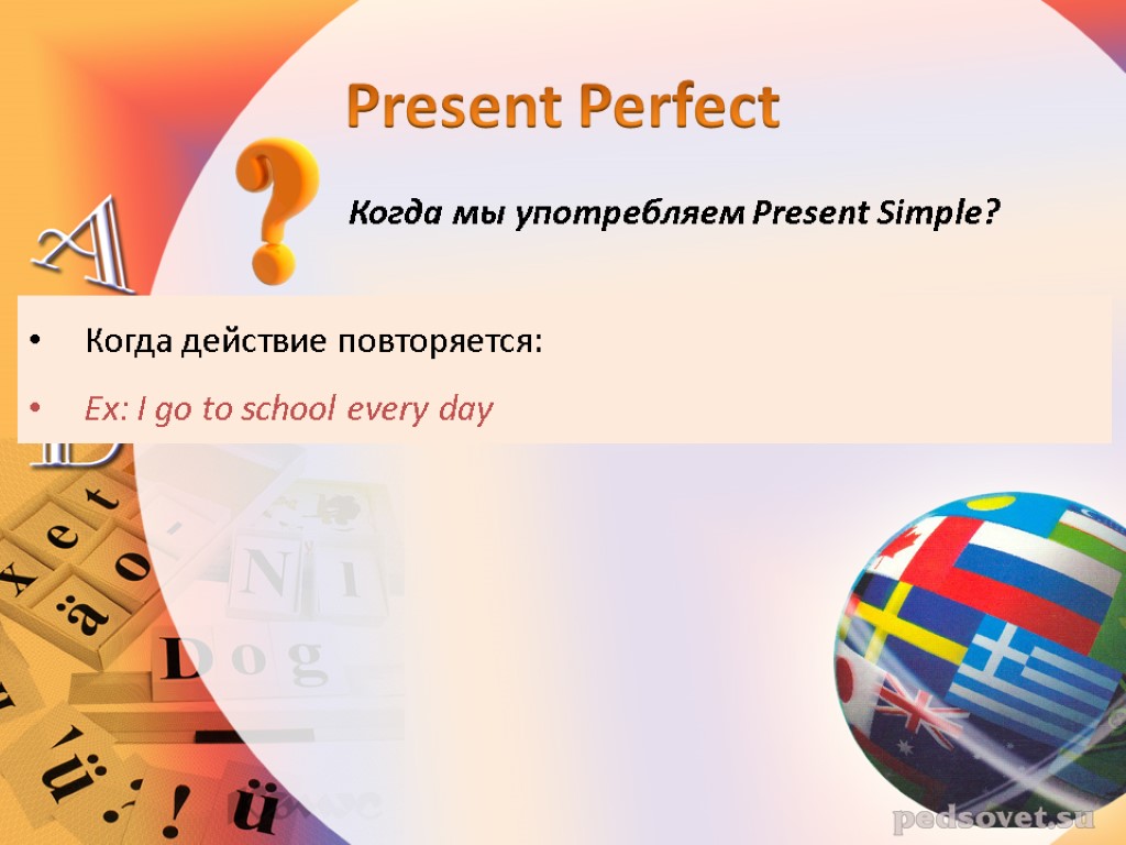 Когда мы употребляем Present Simple? Когда действие повторяется: Ex: I go to school every